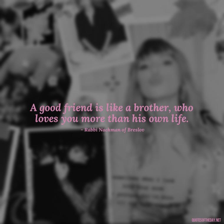 A good friend is like a brother, who loves you more than his own life. - Jewish Quotes On Love