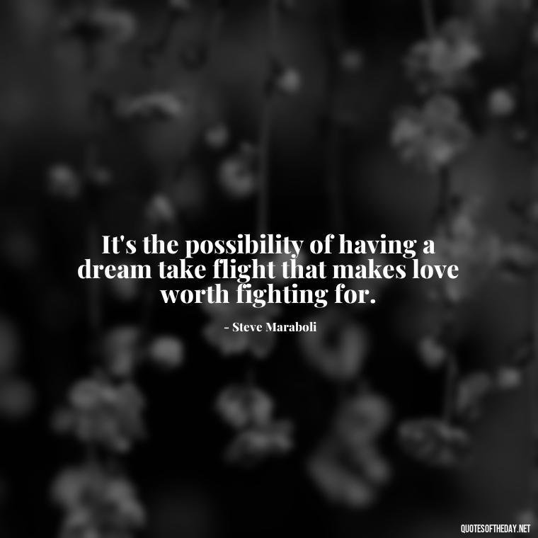 It's the possibility of having a dream take flight that makes love worth fighting for. - Happy Love Day Quotes