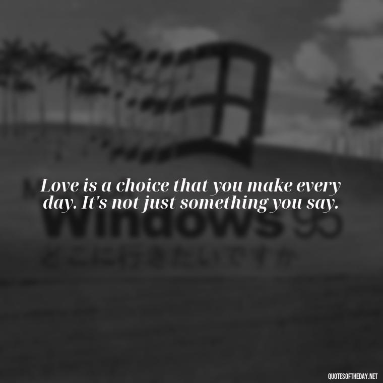 Love is a choice that you make every day. It's not just something you say. - Do You Really Love Me Quotes