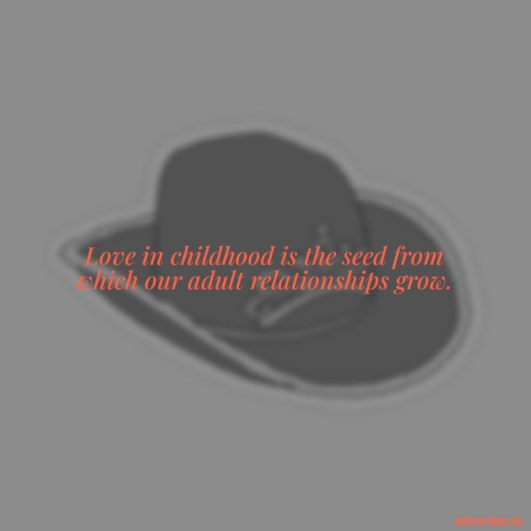 Love in childhood is the seed from which our adult relationships grow. - Childhood Love Quotes