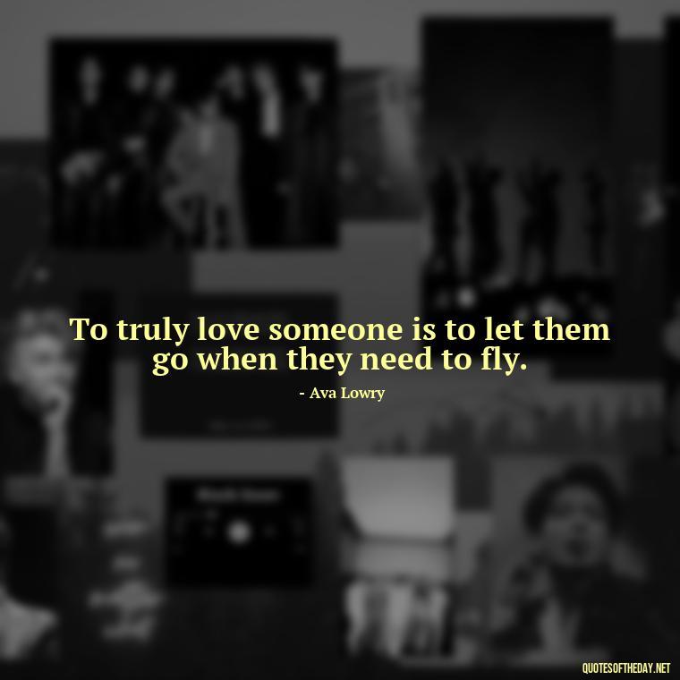 To truly love someone is to let them go when they need to fly. - Love And Regret Quotes