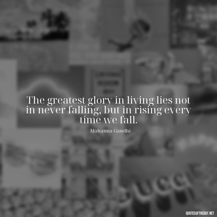 The greatest glory in living lies not in never falling, but in rising every time we fall. - Motivational Quotes For Someone Who Lost A Loved One