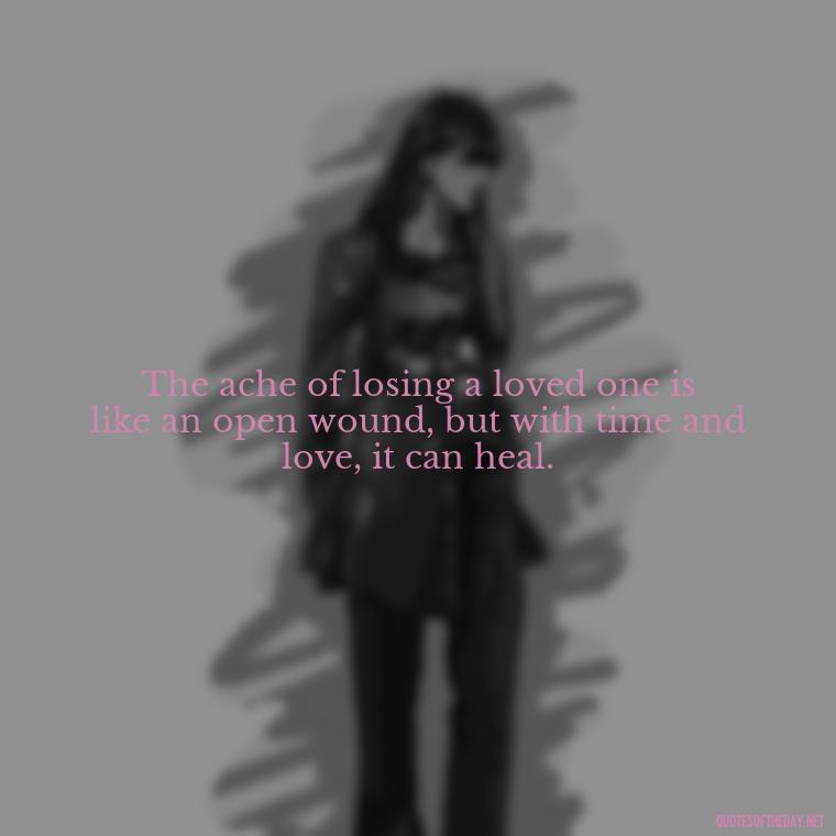 The ache of losing a loved one is like an open wound, but with time and love, it can heal. - Beautiful Quotes About Death Of A Loved One