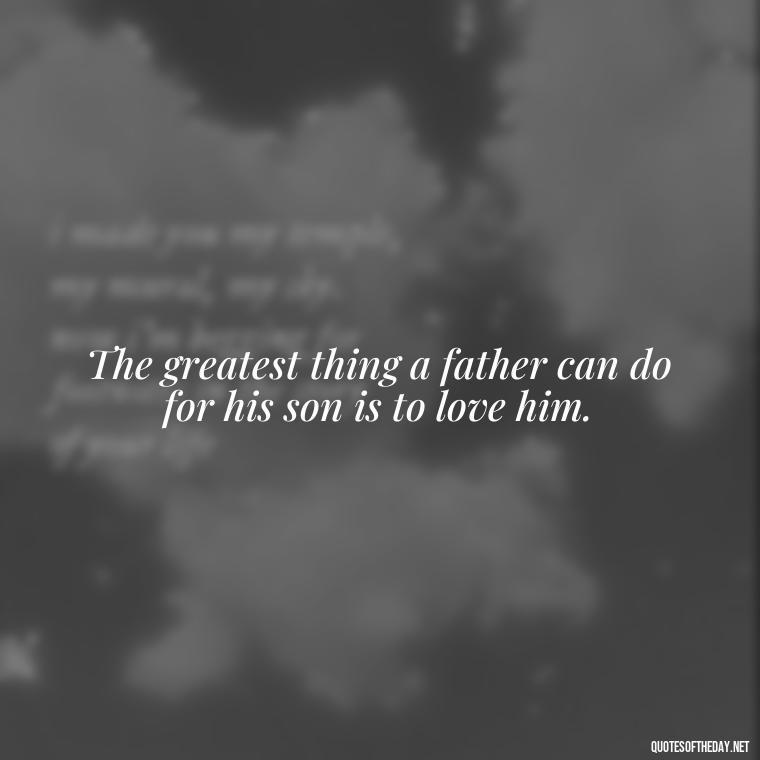 The greatest thing a father can do for his son is to love him. - Guess How Much I Love You Quotes Book