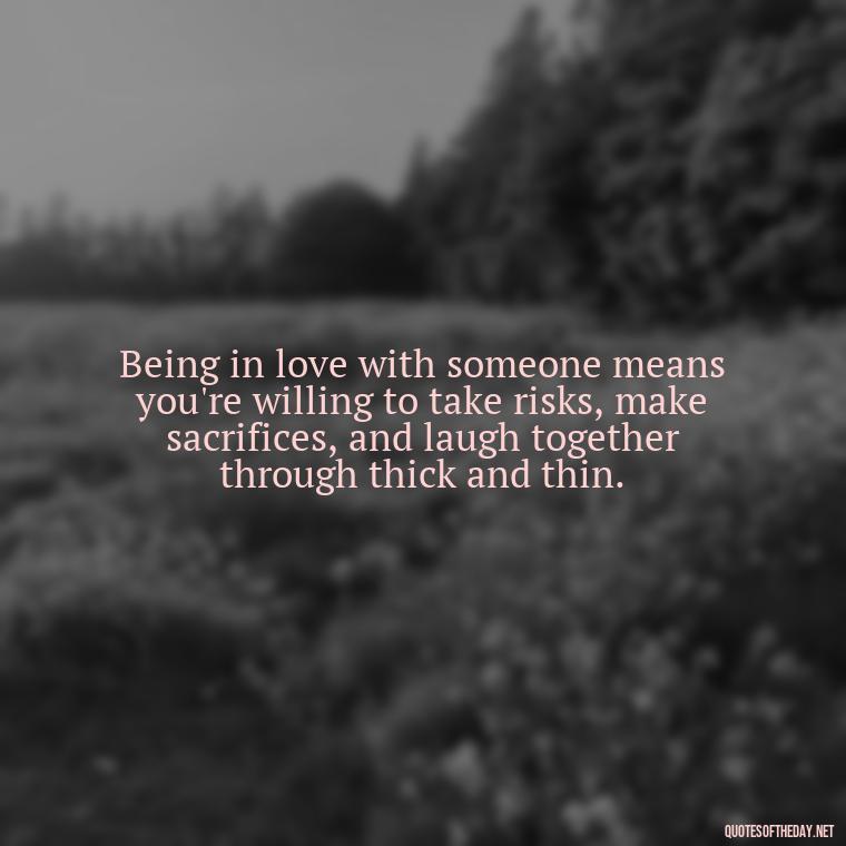 Being in love with someone means you're willing to take risks, make sacrifices, and laugh together through thick and thin. - Quotes Being In Love With Someone