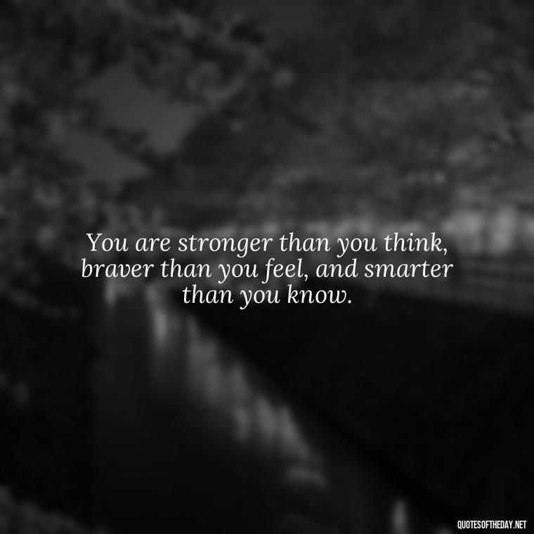 You are stronger than you think, braver than you feel, and smarter than you know. - Short New Years Quotes