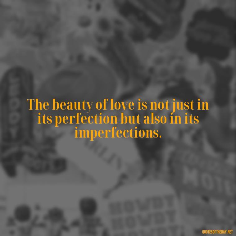 The beauty of love is not just in its perfection but also in its imperfections. - Attractive Quotes About Love