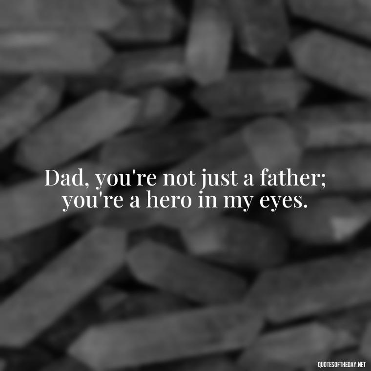 Dad, you're not just a father; you're a hero in my eyes. - Short Father Quotes