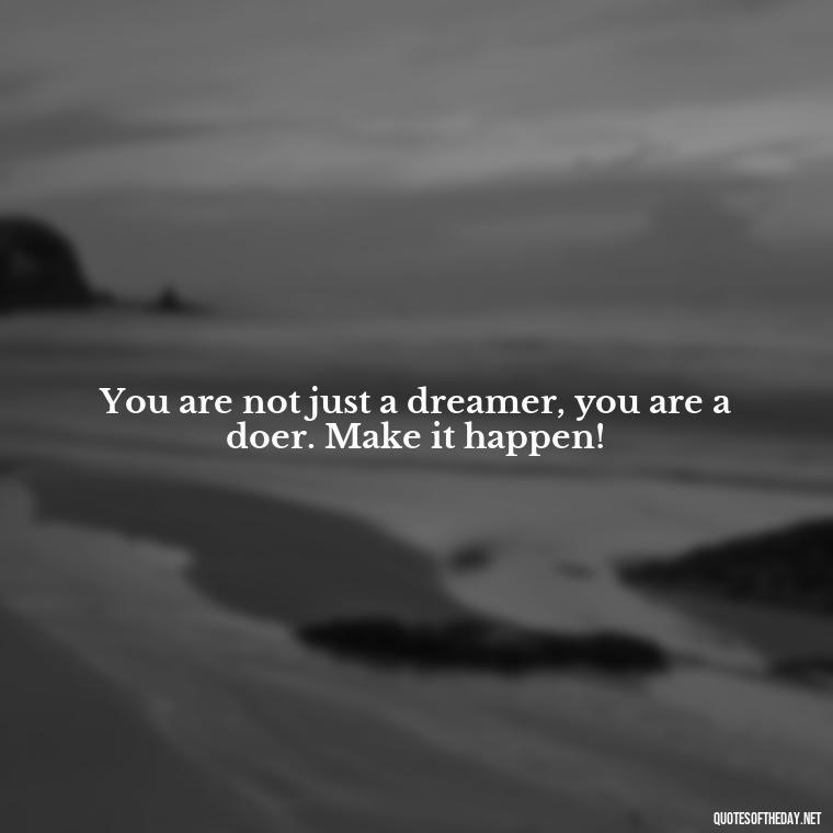 You are not just a dreamer, you are a doer. Make it happen! - Short Best Quotes Of All Time