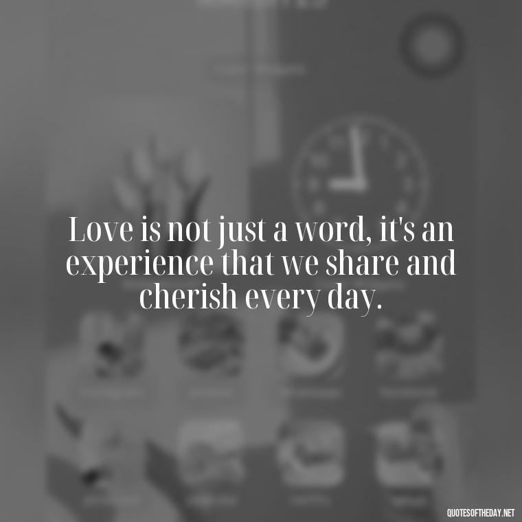 Love is not just a word, it's an experience that we share and cherish every day. - Love Quotes For Expressing Love