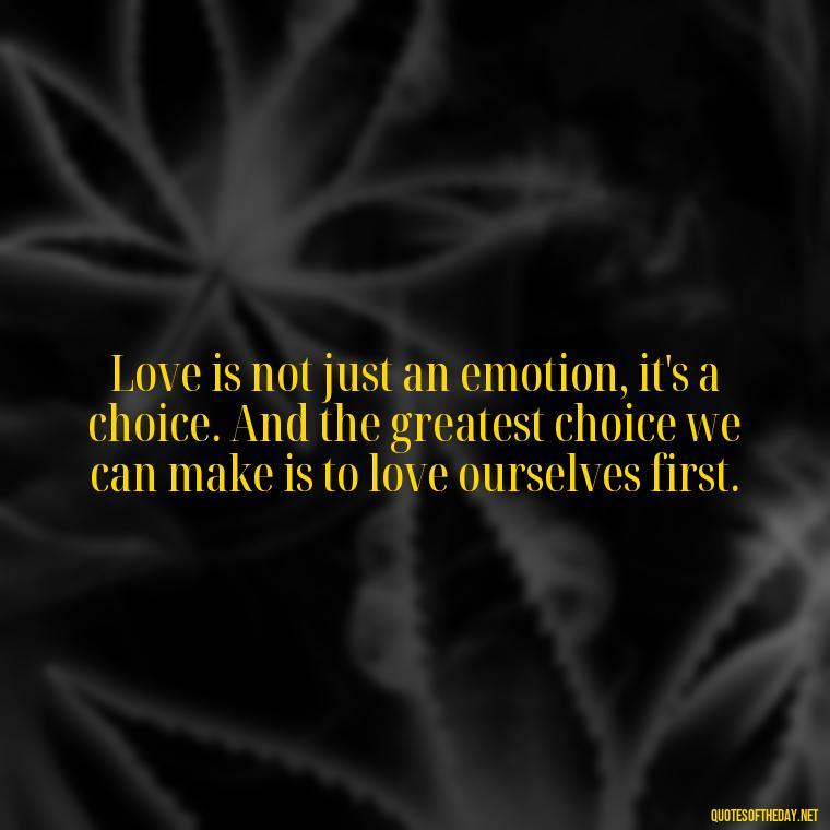 Love is not just an emotion, it's a choice. And the greatest choice we can make is to love ourselves first. - I Wish You Loved Me Quotes