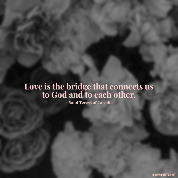 Love is the bridge that connects us to God and to each other. - God Quotes About Love Relationships