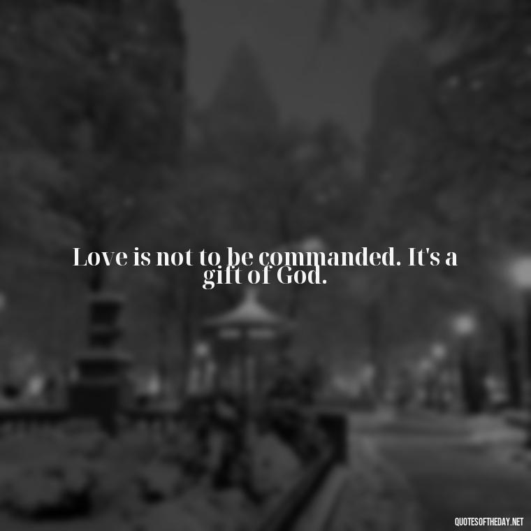 Love is not to be commanded. It's a gift of God. - Love Weird Quotes