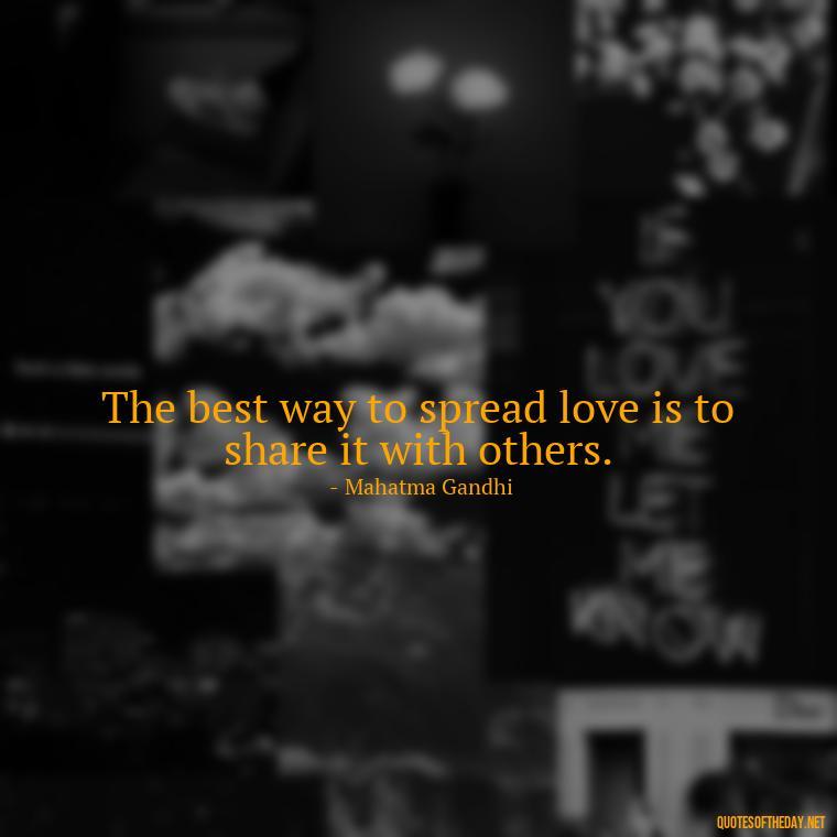 The best way to spread love is to share it with others. - Kindness And Love Quotes