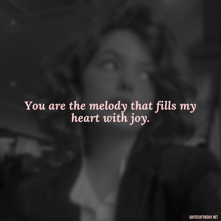 You are the melody that fills my heart with joy. - Love Quotes For Her Poems