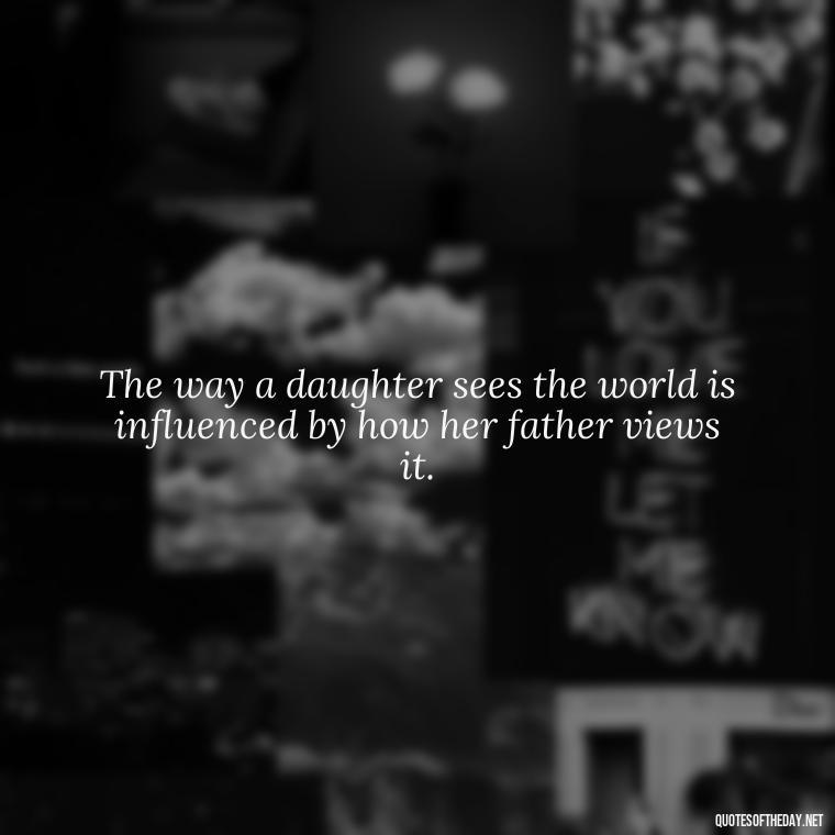 The way a daughter sees the world is influenced by how her father views it. - Short Father Daughter Quotes For Tattoos