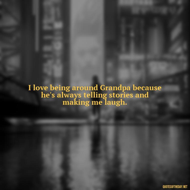 I love being around Grandpa because he's always telling stories and making me laugh. - I Love You Grandpa Quotes