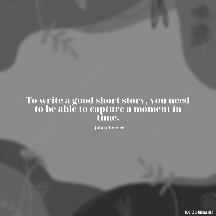 To write a good short story, you need to be able to capture a moment in time. - Short Stories In Quotes Or Italics