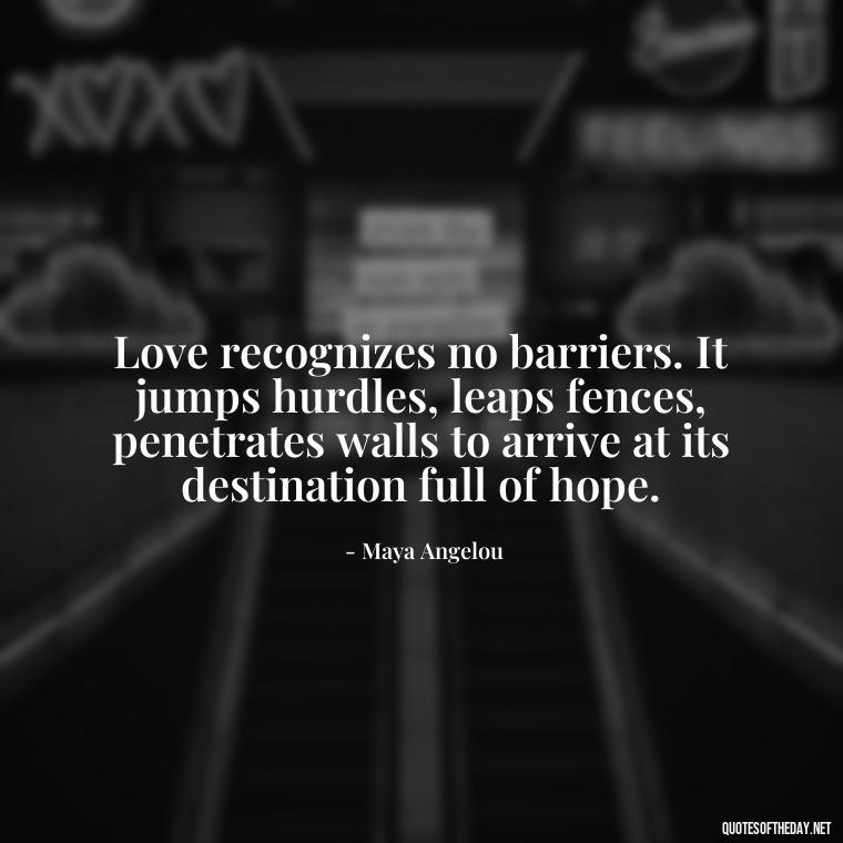 Love recognizes no barriers. It jumps hurdles, leaps fences, penetrates walls to arrive at its destination full of hope. - Love And Communication Quotes