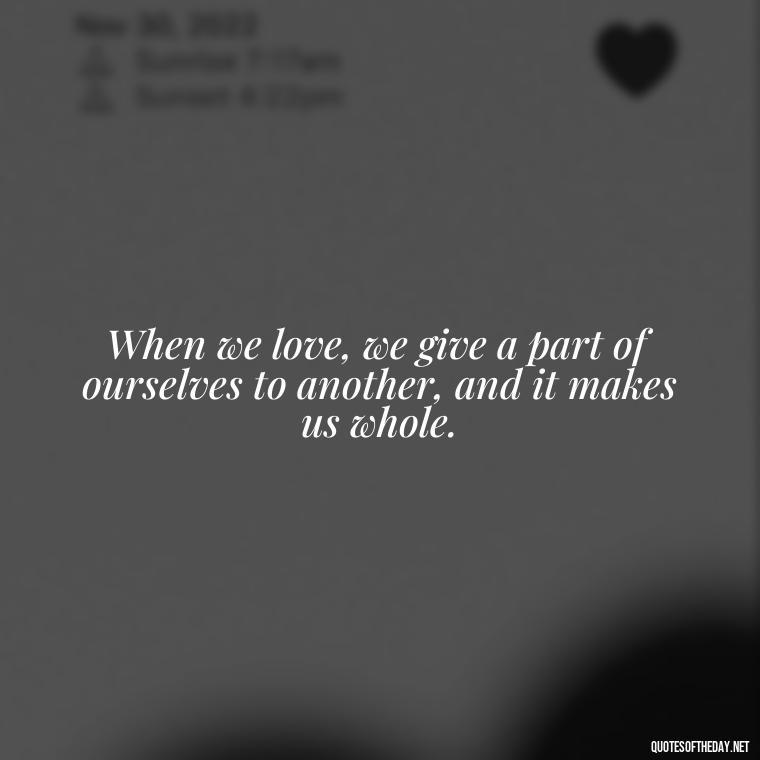 When we love, we give a part of ourselves to another, and it makes us whole. - Kurt Cobain Love Quotes