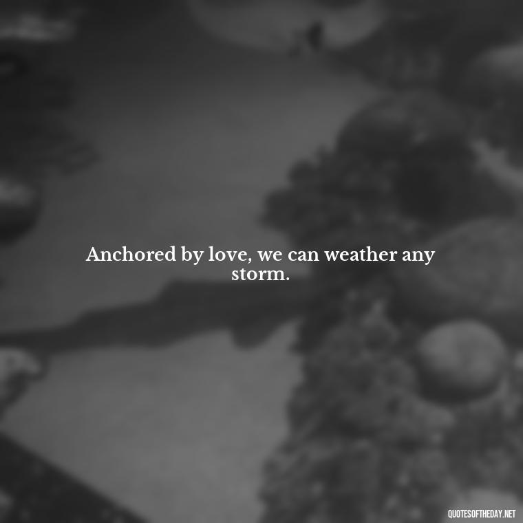 Anchored by love, we can weather any storm. - Anchor Love Quotes