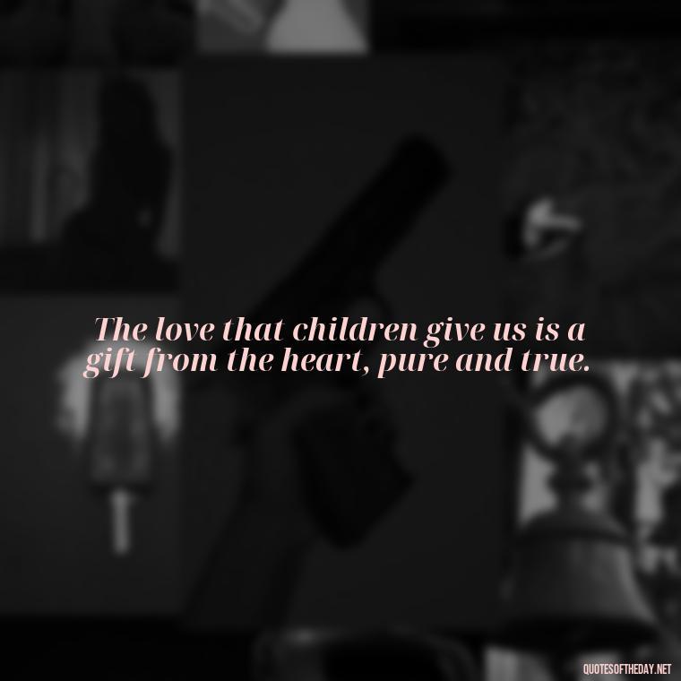 The love that children give us is a gift from the heart, pure and true. - Quotes About Kids Love