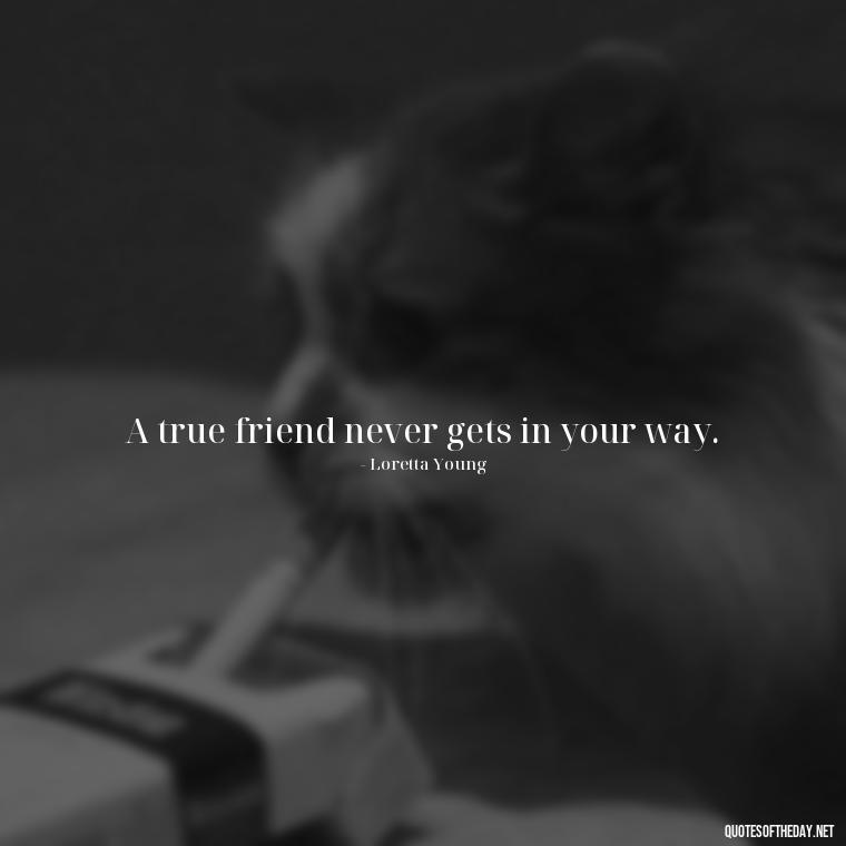 A true friend never gets in your way. - My Best Friend My Love Quotes