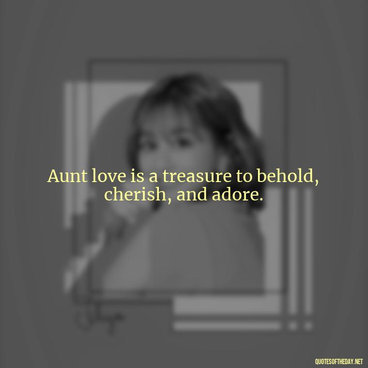 Aunt love is a treasure to behold, cherish, and adore. - I Love My Aunt Quotes