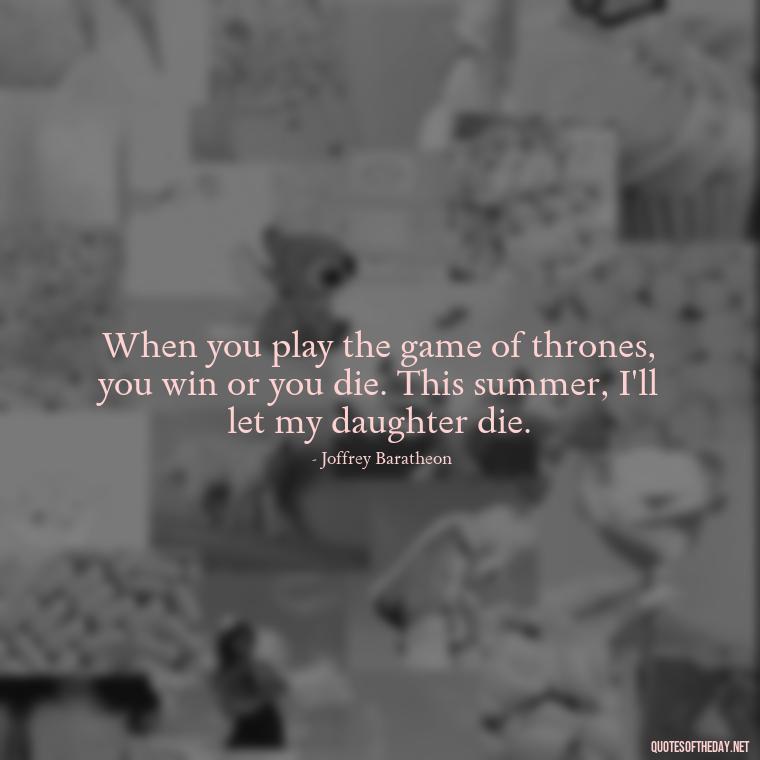 When you play the game of thrones, you win or you die. This summer, I'll let my daughter die. - Love Quotes From Game Of Thrones