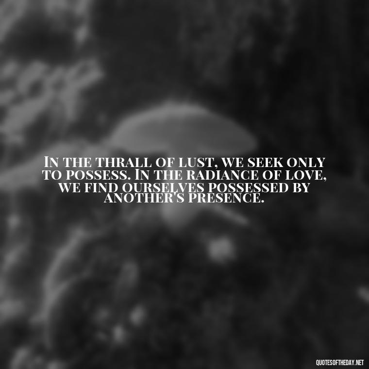 In the thrall of lust, we seek only to possess. In the radiance of love, we find ourselves possessed by another's presence. - Lust Vs Love Quotes