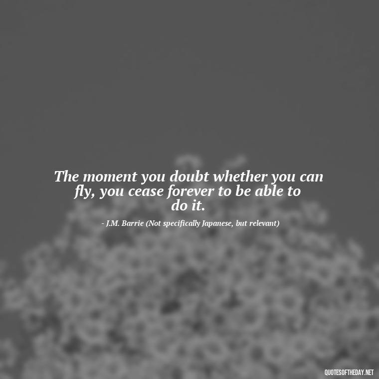 The moment you doubt whether you can fly, you cease forever to be able to do it. - Quotes Japanese Love