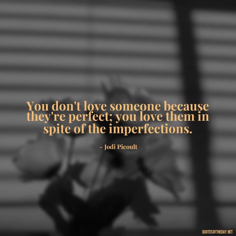 You don't love someone because they're perfect; you love them in spite of the imperfections. - Poetry Quotes About Love