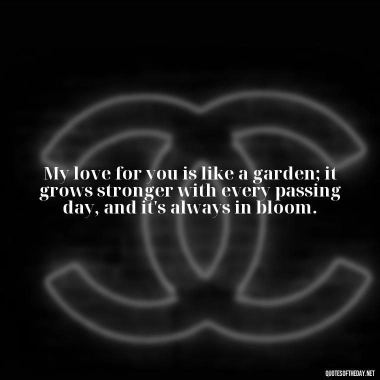 My love for you is like a garden; it grows stronger with every passing day, and it's always in bloom. - Love Quotes From Mother To Son