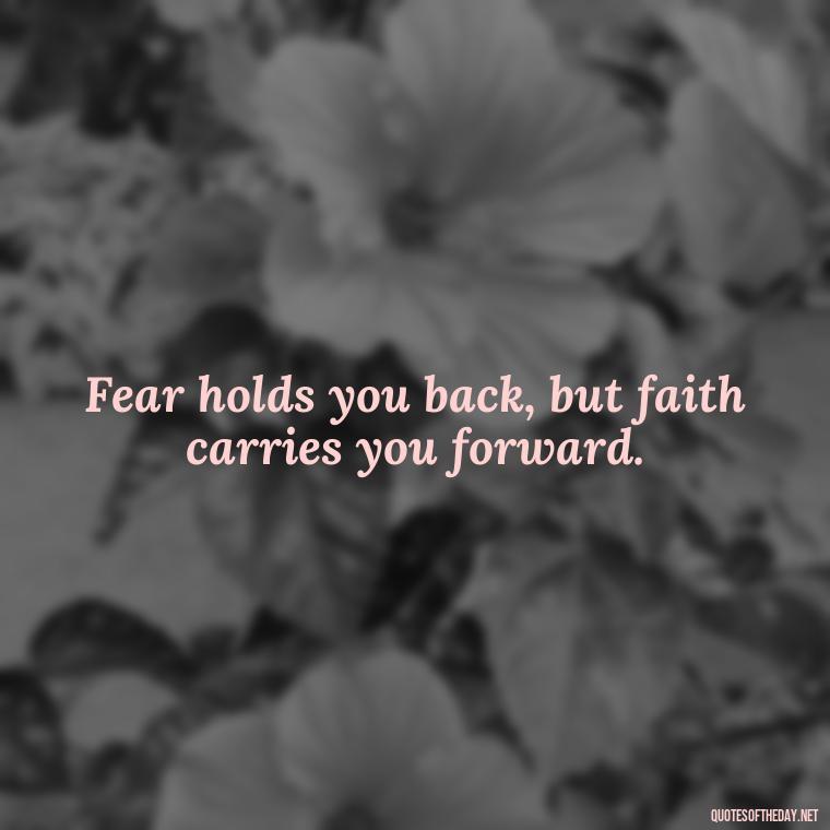 Fear holds you back, but faith carries you forward. - Fear Quotes Short