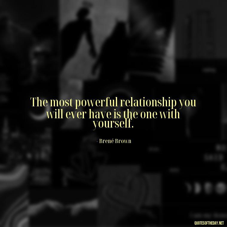 The most powerful relationship you will ever have is the one with yourself. - Quotes About Love And Communication