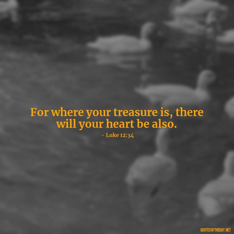 For where your treasure is, there will your heart be also. - Bible Quotes About Loved Ones