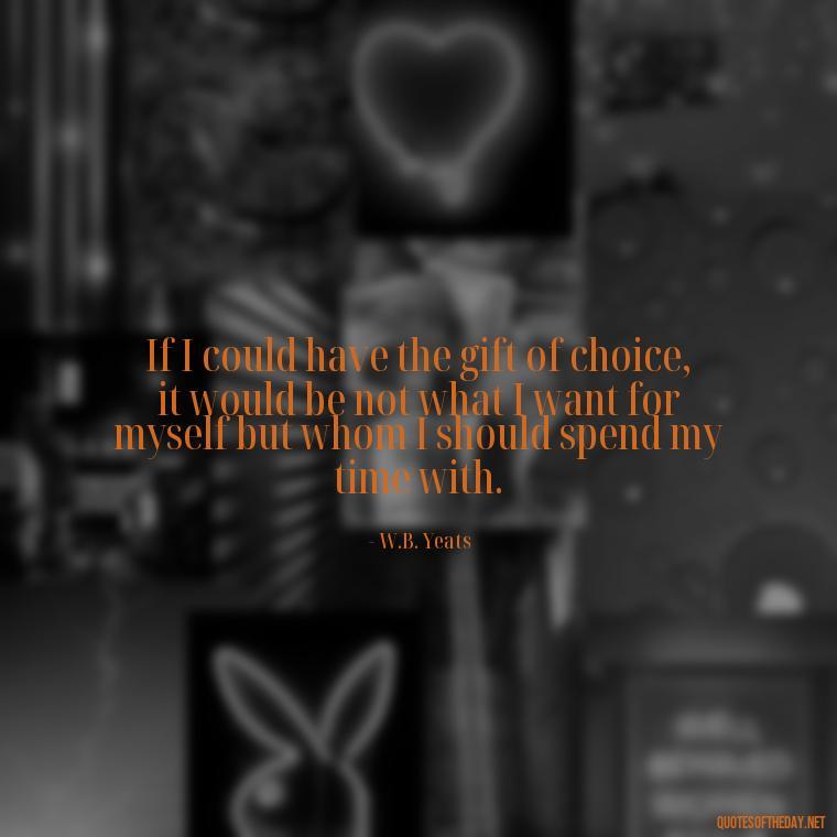 If I could have the gift of choice, it would be not what I want for myself but whom I should spend my time with. - Irish Quotes On Love