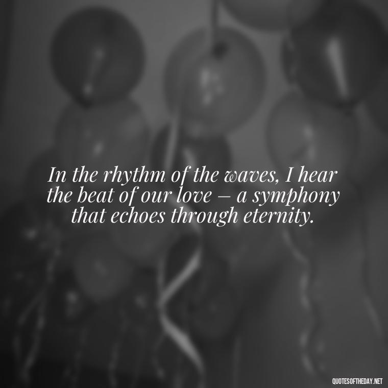 In the rhythm of the waves, I hear the beat of our love – a symphony that echoes through eternity. - Quotes About Ocean And Love