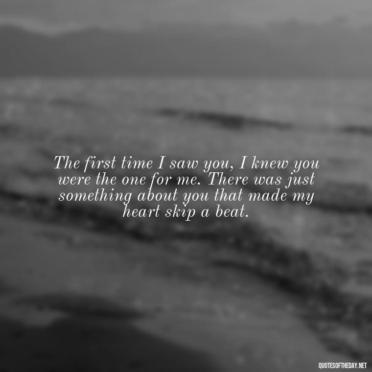 The first time I saw you, I knew you were the one for me. There was just something about you that made my heart skip a beat. - Keanu Reeves Love Quotes