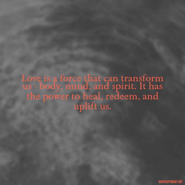 Love is a force that can transform us - body, mind, and spirit. It has the power to heal, redeem, and uplift us. - Carl Jung On Love Quotes