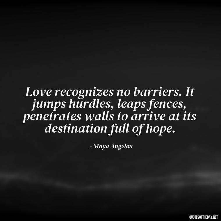 Love recognizes no barriers. It jumps hurdles, leaps fences, penetrates walls to arrive at its destination full of hope. - Quote About In Love