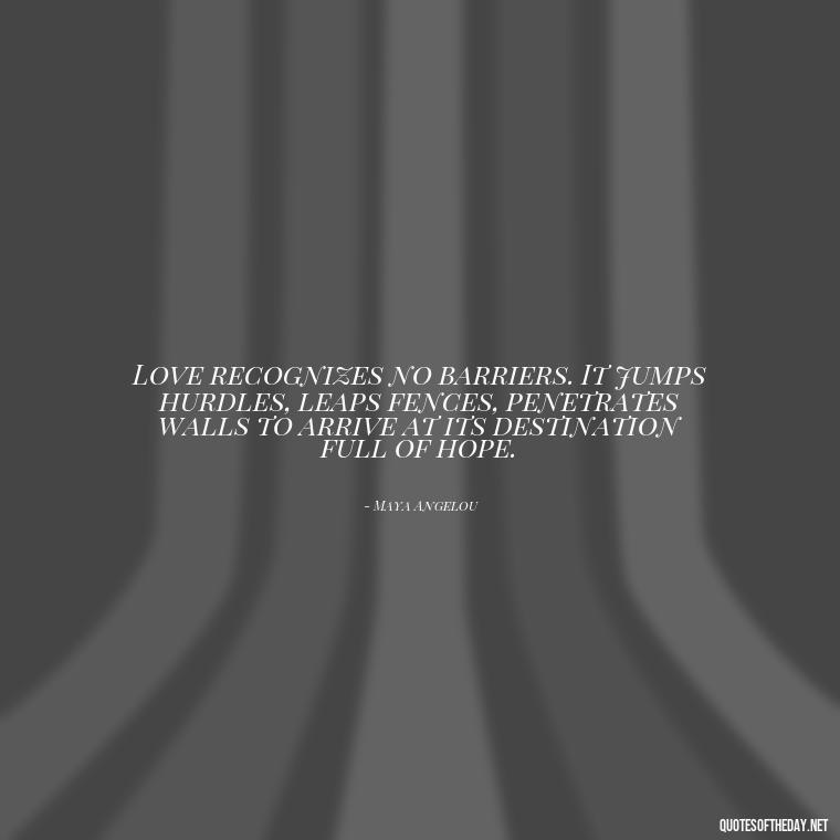 Love recognizes no barriers. It jumps hurdles, leaps fences, penetrates walls to arrive at its destination full of hope. - Finding New Love Quotes