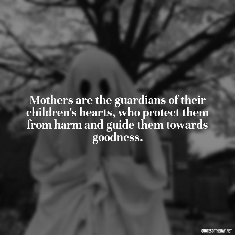 Mothers are the guardians of their children's hearts, who protect them from harm and guide them towards goodness. - Love Quotes For Mom