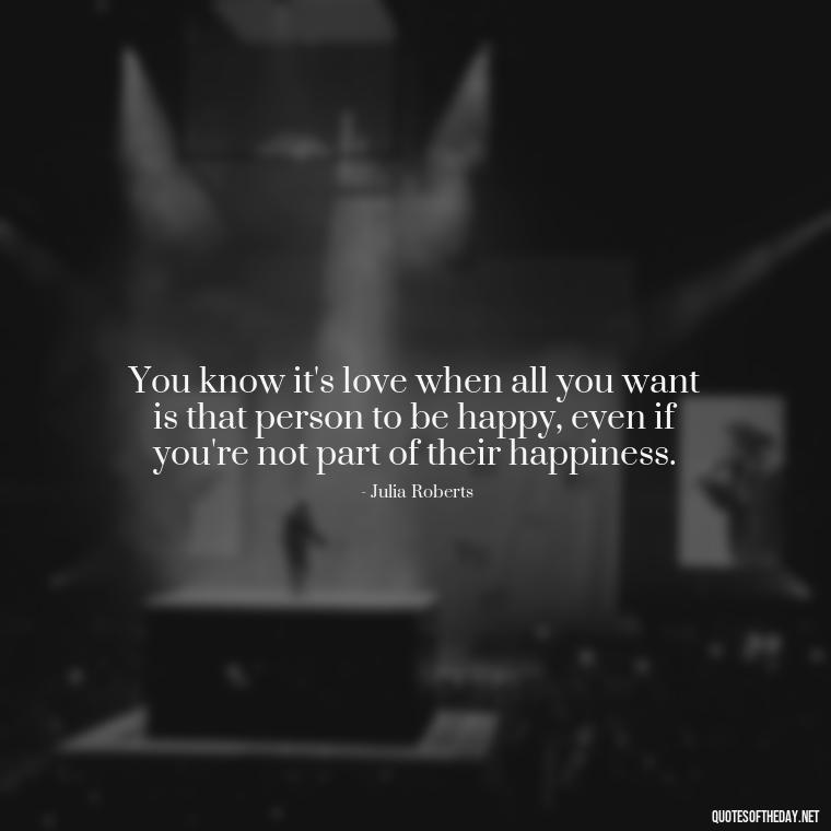 You know it's love when all you want is that person to be happy, even if you're not part of their happiness. - Quotes About Love Facebook