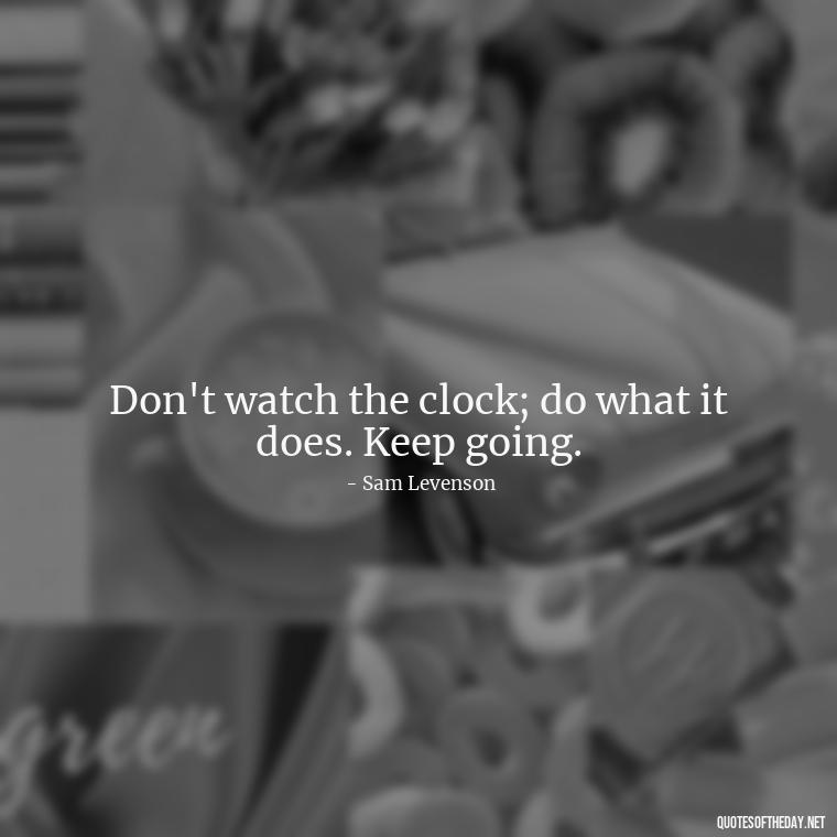 Don't watch the clock; do what it does. Keep going. - Short Inspirational Tattoo Quotes