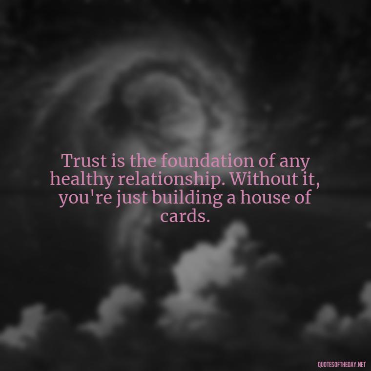 Trust is the foundation of any healthy relationship. Without it, you're just building a house of cards. - Love After Infidelity Quotes