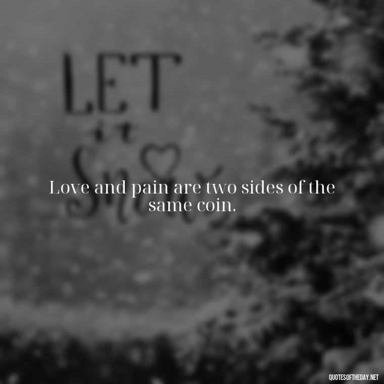 Love and pain are two sides of the same coin. - Deep Love Pain Quotes