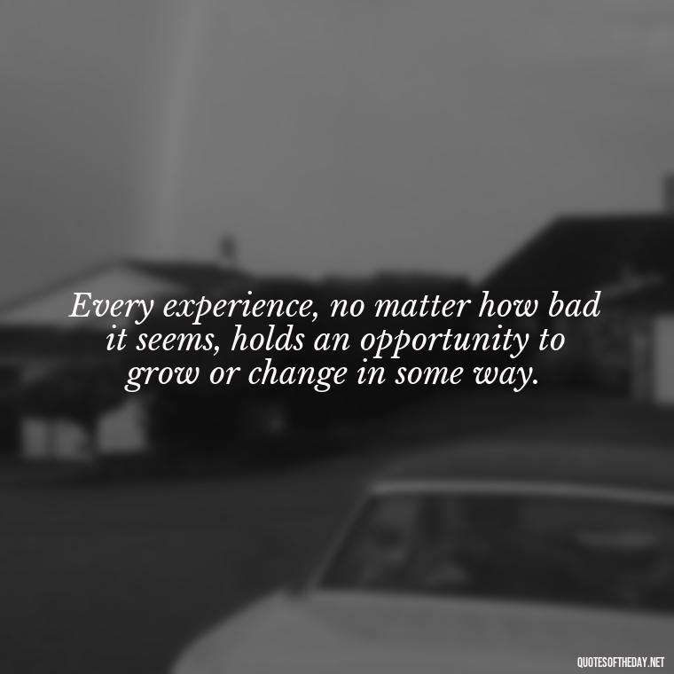 Every experience, no matter how bad it seems, holds an opportunity to grow or change in some way. - Short Perseverance Quotes