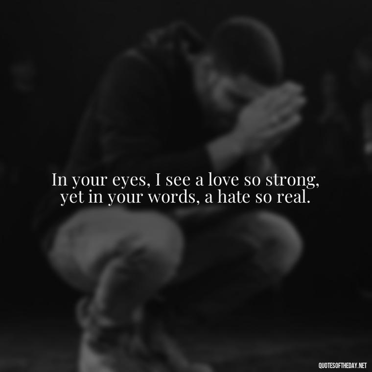 In your eyes, I see a love so strong, yet in your words, a hate so real. - I Hate You And I Love You Quotes