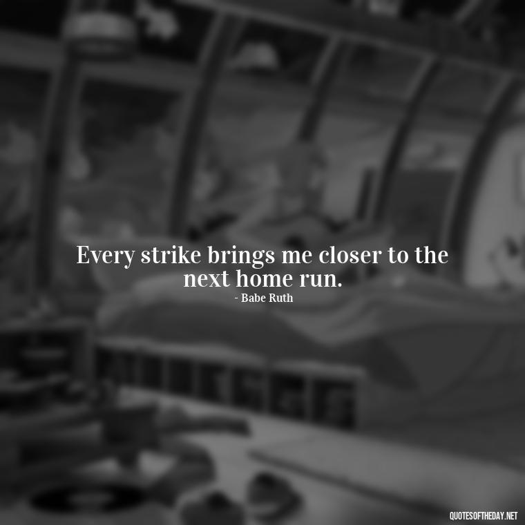 Every strike brings me closer to the next home run. - Short Perseverance Quotes